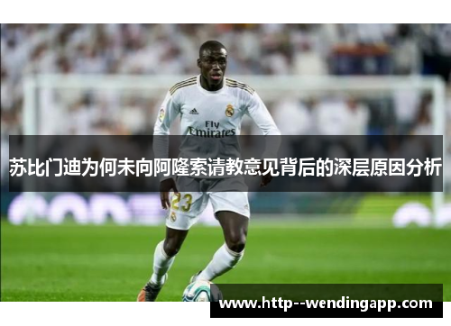 苏比门迪为何未向阿隆索请教意见背后的深层原因分析