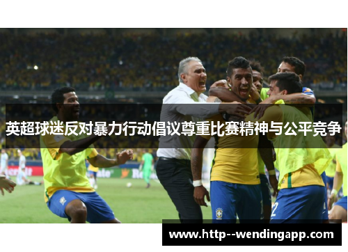 英超球迷反对暴力行动倡议尊重比赛精神与公平竞争