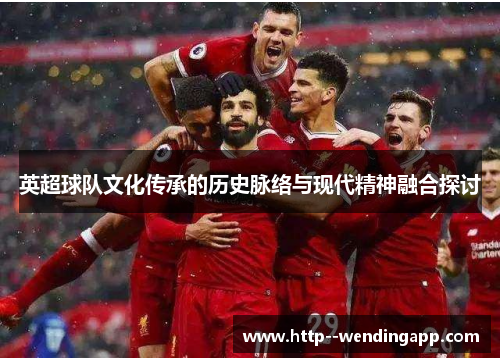英超球队文化传承的历史脉络与现代精神融合探讨