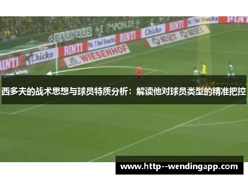 西多夫的战术思想与球员特质分析：解读他对球员类型的精准把控