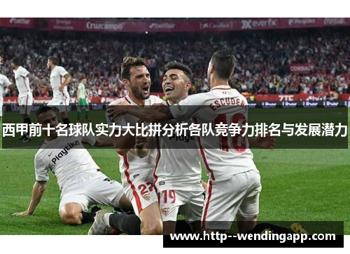 西甲前十名球队实力大比拼分析各队竞争力排名与发展潜力