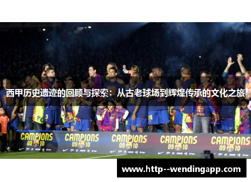 西甲历史遗迹的回顾与探索：从古老球场到辉煌传承的文化之旅