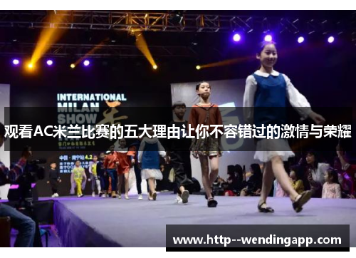 观看AC米兰比赛的五大理由让你不容错过的激情与荣耀