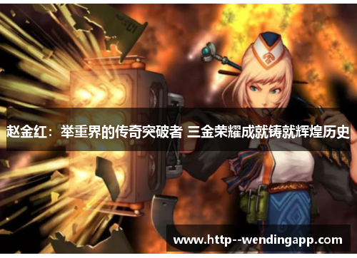 赵金红：举重界的传奇突破者 三金荣耀成就铸就辉煌历史