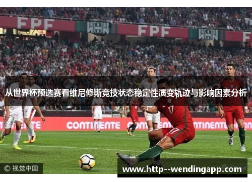 从世界杯预选赛看维尼修斯竞技状态稳定性演变轨迹与影响因素分析 从世界杯预选赛看维尼修斯竞技状态稳定性演变轨迹与影响因素分析