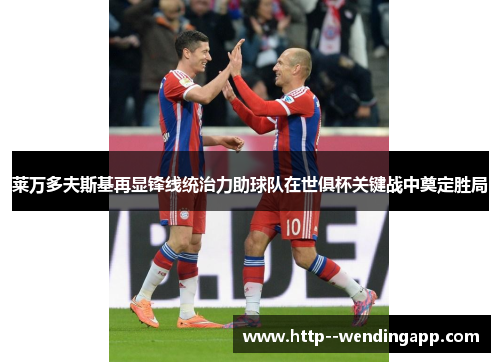 莱万多夫斯基再显锋线统治力助球队在世俱杯关键战中奠定胜局