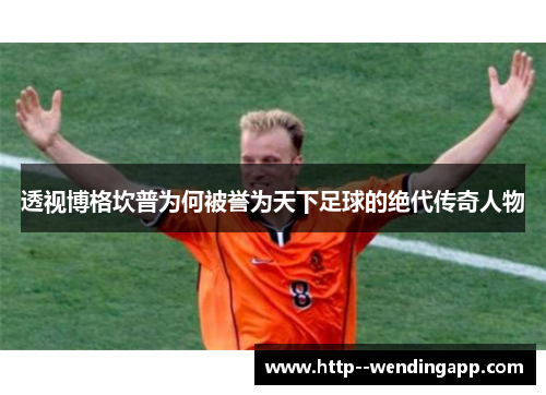 透视博格坎普为何被誉为天下足球的绝代传奇人物