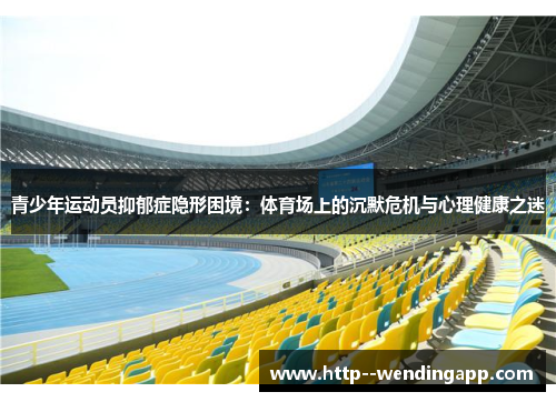 青少年运动员抑郁症隐形困境：体育场上的沉默危机与心理健康之迷