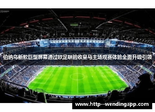 伯纳乌新款巨型屏幕通过欧足联验收皇马主场观赛体验全面升级引领